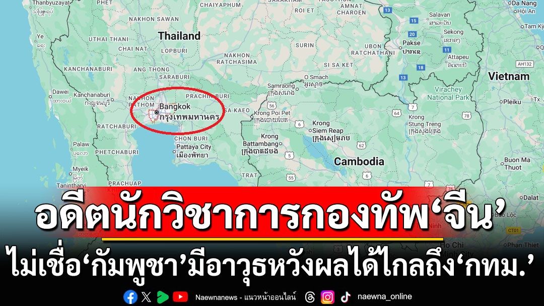 อดีตนักวิชาการกองทัพ‘จีน’ไม่เชื่อ‘กัมพูชา’มีอาวุธพิสัยไกลหวังผลได้ถึงเมืองหลวง‘ไทย’
