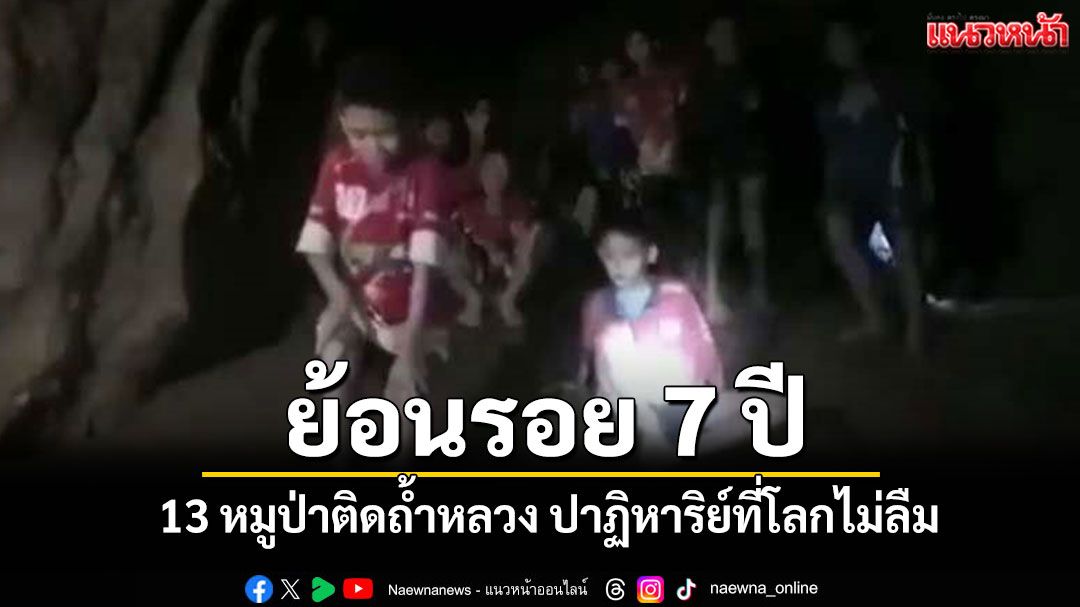 ย้อนรอย 7 ปี '13 หมูป่าติดถ้ำหลวง-ขุนน้ำนางนอน' ปาฏิหาริย์ที่โลกไม่ลืม