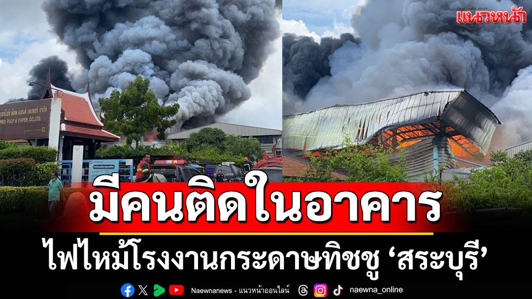 ด่วน! ไฟไหม้โรงงานกระดาษทิชชู 'สระบุรี' มีคนติดในอาคารเพียบ