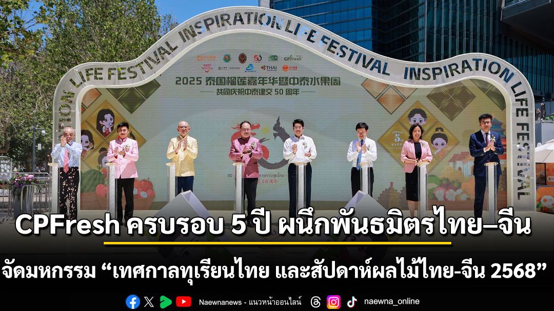 ทุเรียนไทยดังไกลถึงปักกิ่ง! CPFresh ครบรอบ 5 ปี ผนึกพันธมิตรไทย–จีน จัดเทศกาลใหญ่ ฉลอง 50 ปีความสัมพันธ์ทางการทูต ดันผลไม้ไทยสู่ระดับโลก