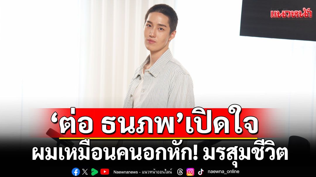 'ต่อ ธนภพ'เปิดใจครั้งแรกถึงวินาทีที่ต้องเริ่มต้นใหม่ ผมเหมือนคนอกหัก!