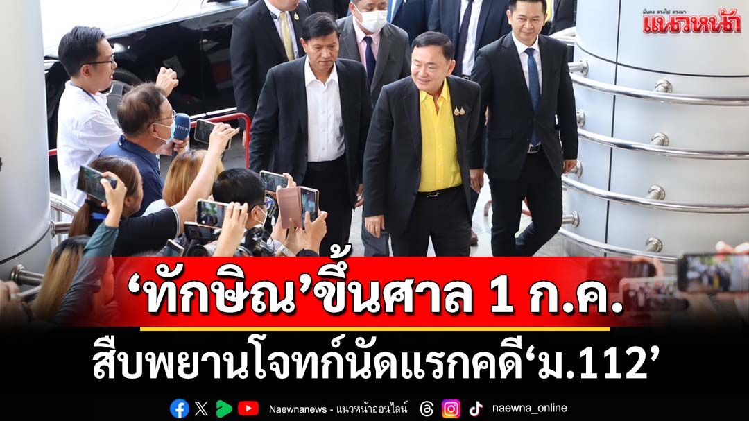 ‘ทักษิณ’ขึ้นศาล 1 ก.ค. สืบพยานโจทก์นัดแรกคดีมาตรา 112