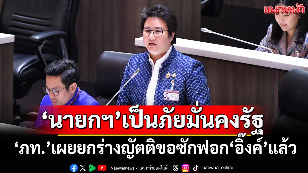 ‘ภท.’เผยยกร่างญัตติขอซักฟอก‘อิ๊งค์’แล้ว จ่อชง'ฝ่ายค้าน'ลงชื่อ ซัด‘นายกฯ’เป็นภัยมั่นคงรัฐ