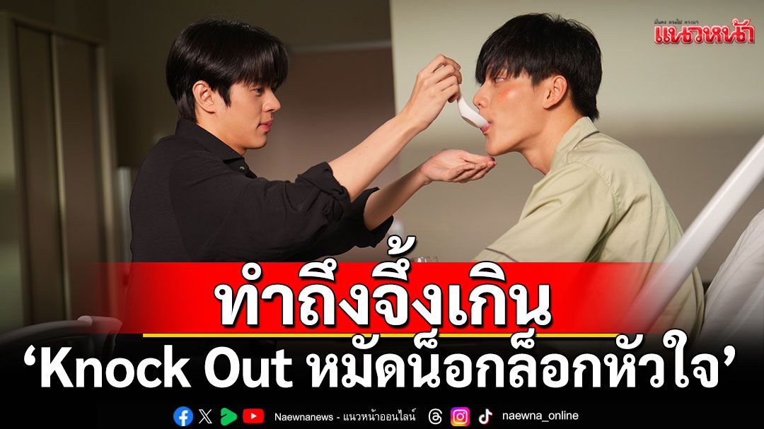 'Knock Out หมัดน็อกล็อกหัวใจ'ทำถึงจึ้งเกิน โปรดักชันจัดเต็ม ทุ่มทุนยกกองถ่ายเวทีมวยดังระดับประเทศ