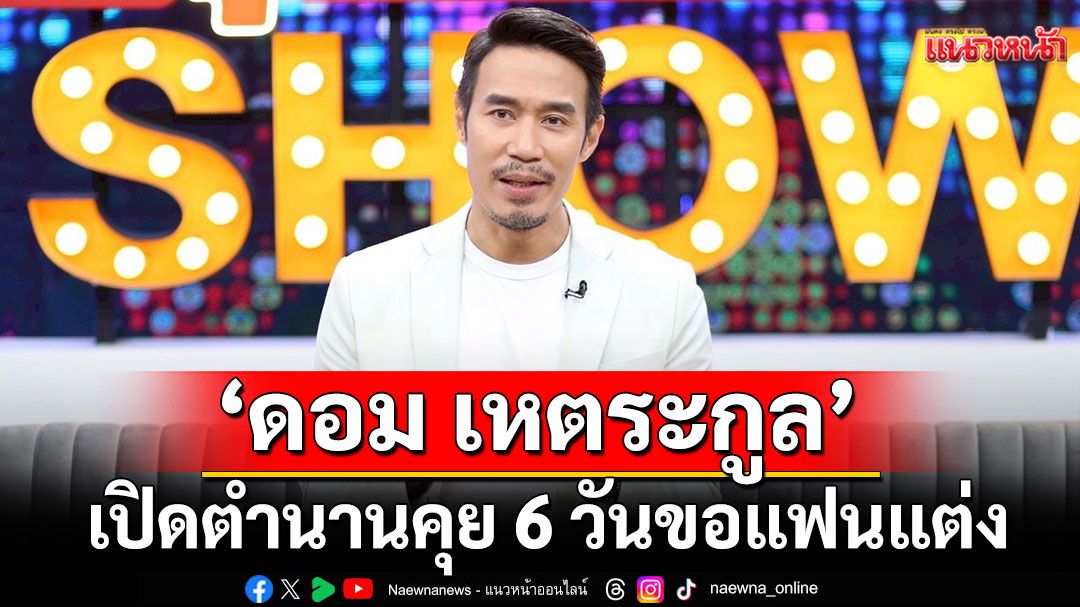 'ดอม เหตระกูล'เปิดตำนานคุย 6 วันขอแฟนแต่ง พร้อมเล่าร่วมงาน 'ลิซ่า'