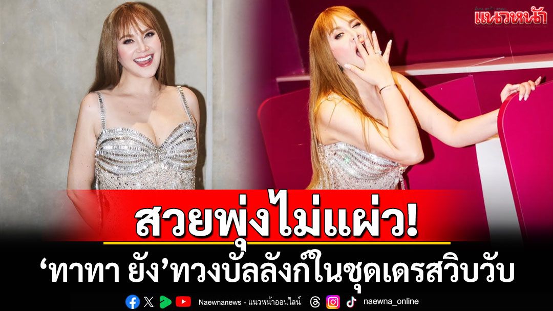 สวยพุ่งไม่แผ่ว! 'ทาทา ยัง'กลับมาทวงบัลลังก์ในชุดเดรสวิบวับ