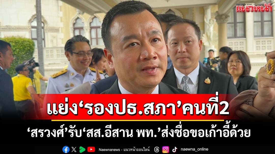 ‘สรวงศ์’จ่อคุยพรรคร่วมโควตา‘รองปธ.สภาคนที่ 2’ รับ‘สส.อีสาน พท.’ส่งชื่อขอตำแหน่งด้วย