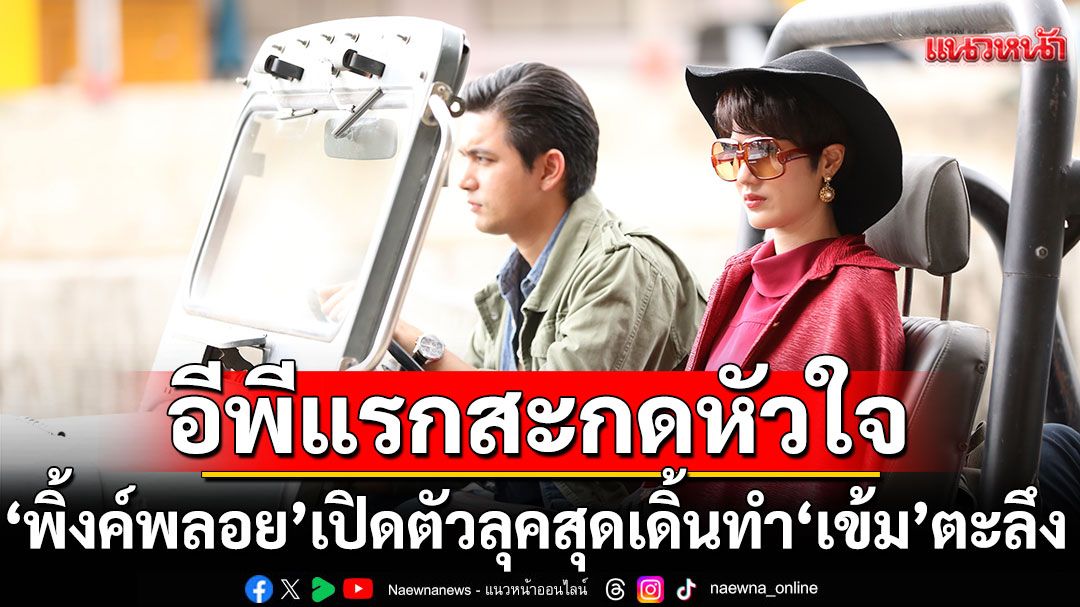 ‘เมืองแก้ว’ อีพีแรกสะกดหัวใจ ‘พิ้งค์พลอย’เปิดตัวลุคสุดเดิ้นทำ ‘เข้ม’ ตะลึง