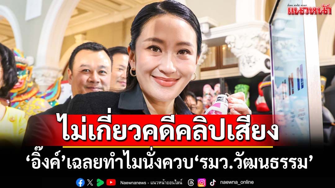 ‘นายกรัฐมนตรี’เฉลยแล้วทำไมนั่งควบ‘รมว.วัฒนธรรม’ ปัดไม่เกี่ยวคดีคลิปเสียง
