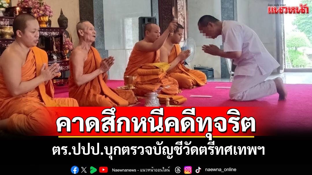 ตร.ปปป.บุกวัดตรีทศเทพฯสอบบัญชีด่วน!หลัง'เจ้าคุณอาชว์'สึกกะทันหัน คาดหนีคดีทุจริต