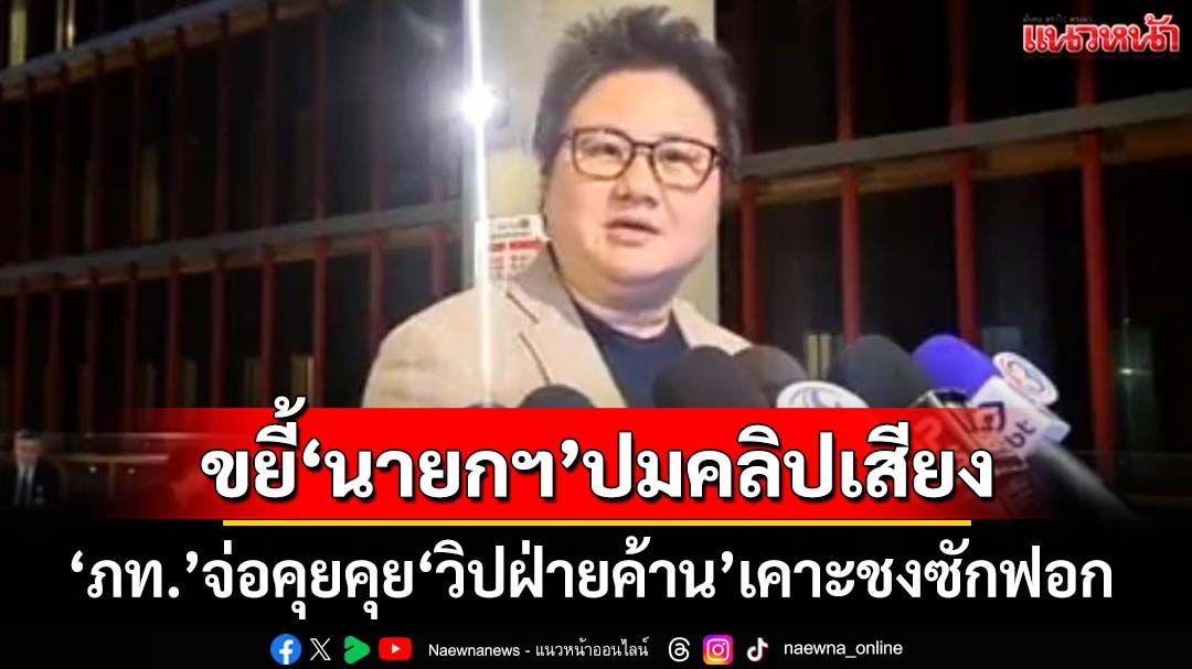 รุกฆาต! ‘ภท.’จ่อคุยคุย‘วิปฝ่ายค้าน’เคาะชงญัตติซักฟอก พุ่งเป้าขยี้‘นายกฯ’ปมคลิปเสียง