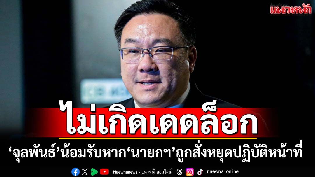 ‘จุลพันธ์’ชี้หาก‘นายกฯ’ถูกสั่งหยุดปฏิบัติหน้าที่ไม่เกิดเดดล็อกทางการเมือง
