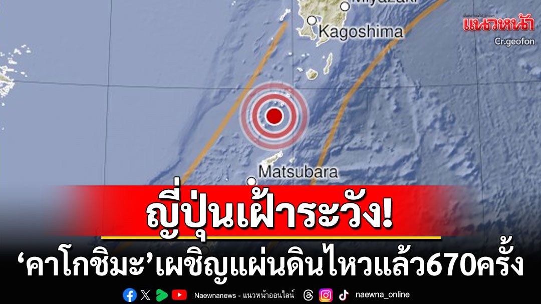 ญี่ปุ่นเฝ้าระวัง! เกิดแผ่นดินไหวขนาด5.1ที่คาโกชิมะ เผยใน1สัปดาห์เขย่าแล้ว670ครั้ง