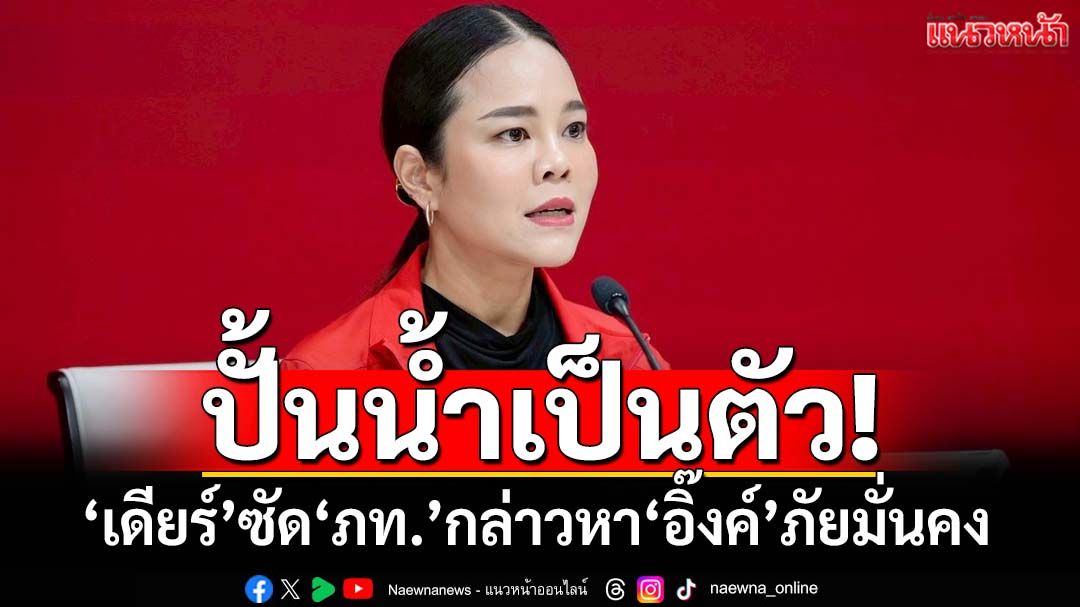 ปั้นน้ำเป็นตัว!‘เดียร์’ซัด‘ภท.’กล่าวหา‘อิ๊งค์’ภัยความมั่นคง หวังชิงเรตติ้ง-เร่งซักฟอก