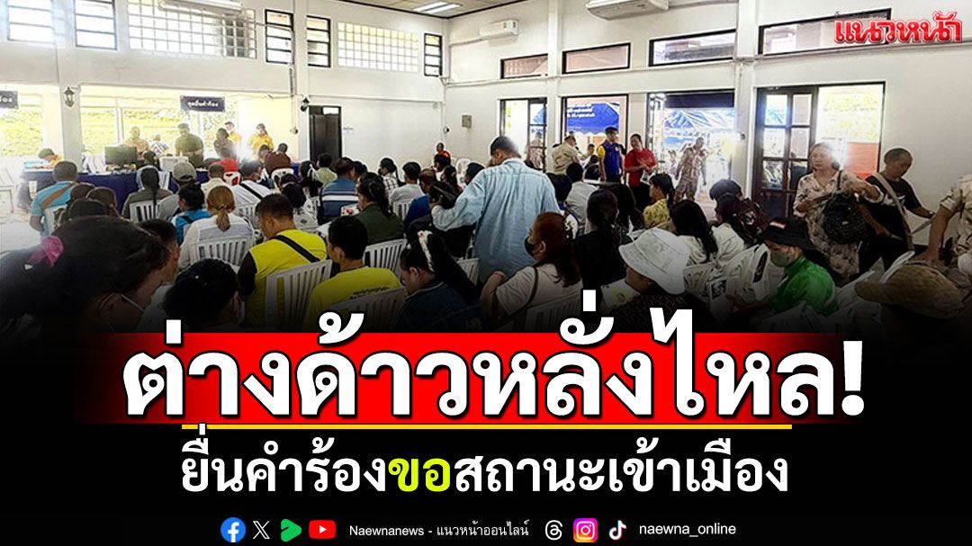 แม่ฮ่องสอนเปิดวันแรก! ต่างด้าวหลั่งไหลยื่นคำร้อง ขอสถานะเข้าเมือง
