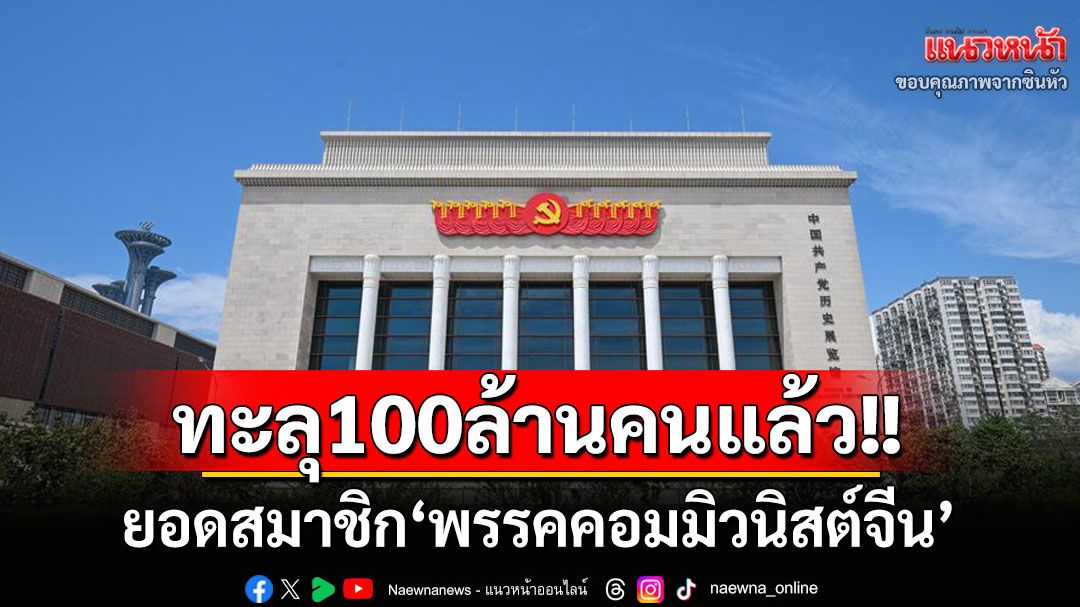 ‘จีน’เผยยอดสมาชิก‘พรรคคอมมิวนิสต์’ทะลุ100ล้านคนแล้ว