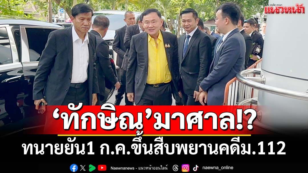 ทนายยัน 1 ก.ค.‘ทักษิณ’ไปศาลอาญา นัดสืบพยานคดีมาตรา 112