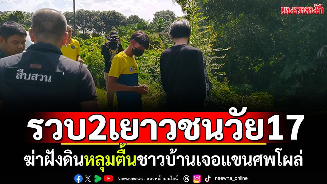 2เยาวชนวัย17ปี! ยิงหัวชายหนุ่มฝังอำพราง หลุมศพตื้นชาวบ้านเจอแขนโผล่