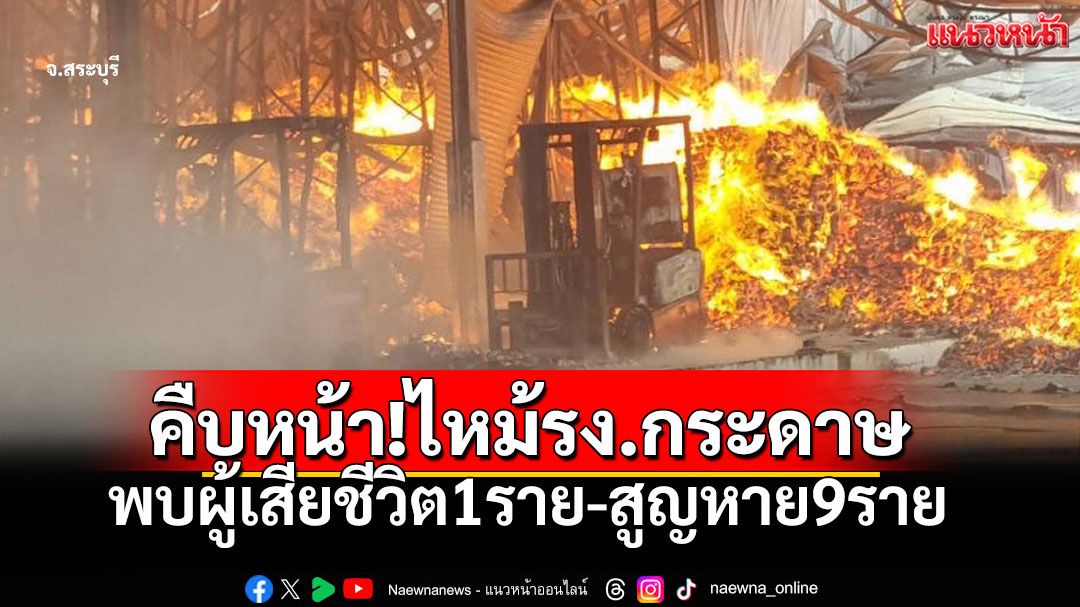 คืบหน้า! ไฟไหม้โรงงานทิชชูสระบุรี พบผู้เสียชีวิต 1 ยังสูญหาย 9 ราย