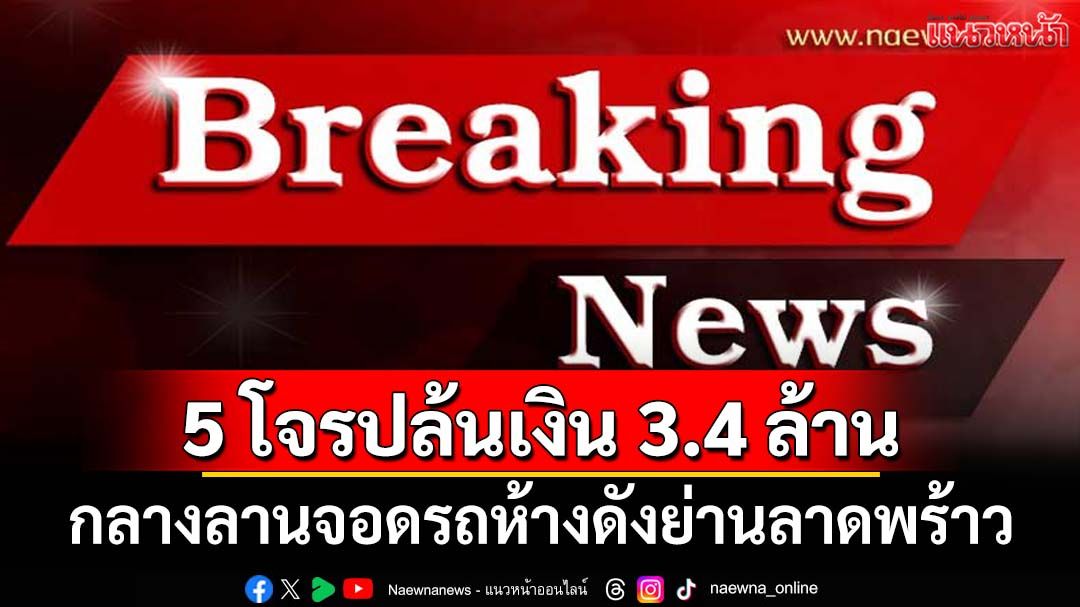 ล่า 5 คนร้ายบุกปล้นเงิน 3.4 ล้าน กลางลานจอดรถห้างดังย่านลาดพร้าว ซิ่งเก๋งหนี