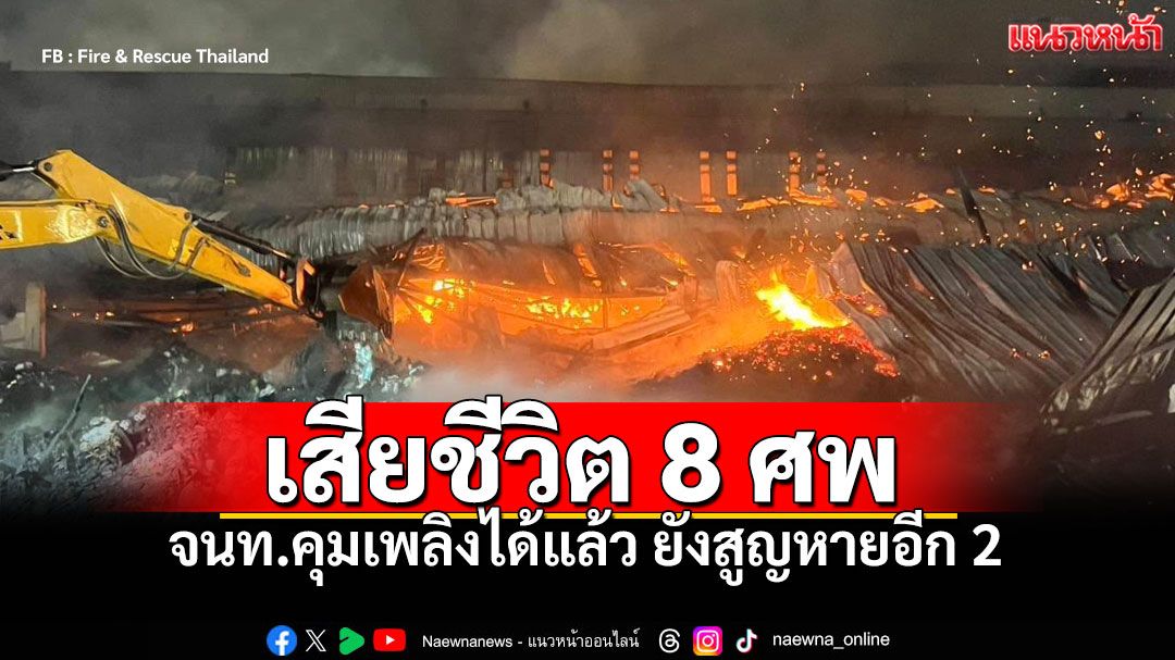 จนท.คุมเพลิงได้แล้ว ไฟไหม้โรงงานสระบุรี พบเสียชีวิตพุ่ง8ศพ-สูญหาย2