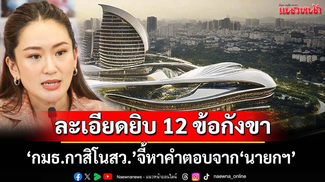 เปิดละเอียดยิบ 12 ข้อกังขาเอ็นเตอร์เทนเมนต์คอมเพล็กซ์ ‘กมธ.กาสิโนสว.’ส่งหนังสือถาม‘นายกฯ’