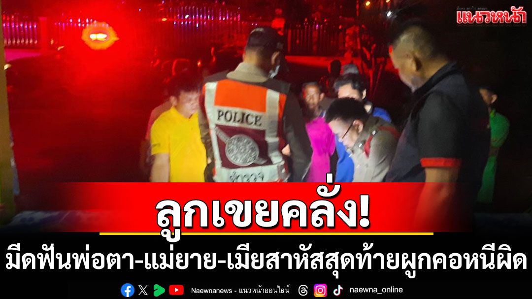 ลูกเขยคลั่ง! มีดฟันพ่อตา-แม่ยาย-เมียสาหัส สุดท้ายผูกคอดับหนีผิด