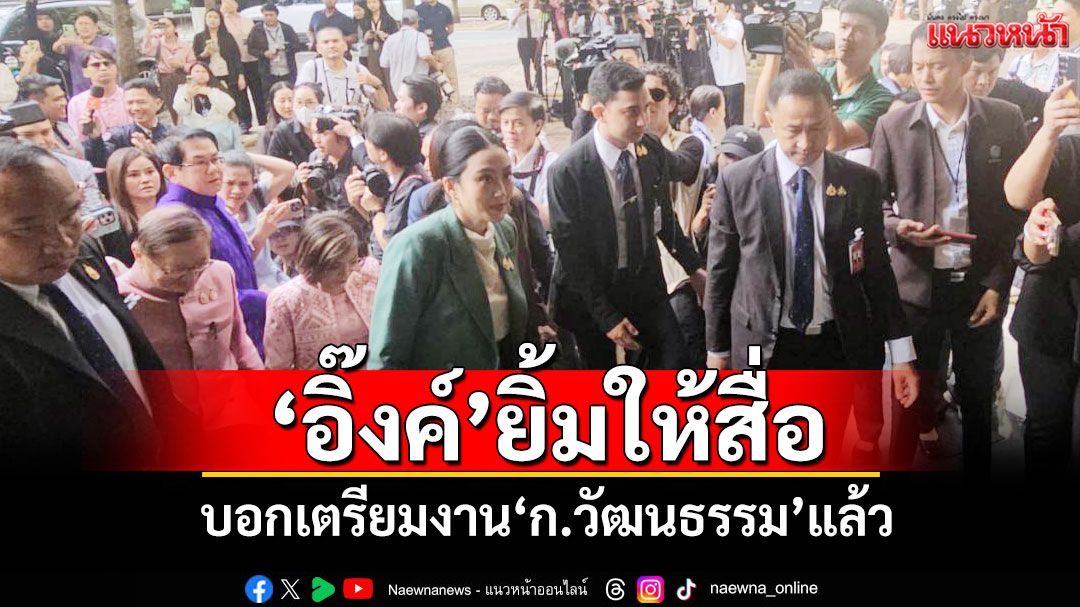 'นายกฯอิ๊งค์'ยิ้มให้สื่อ บอกเตรียมงาน'ก.วัฒนธรรม'แล้ว