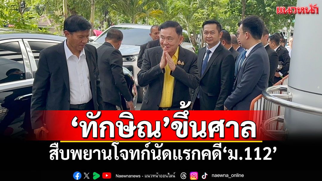 'ทักษิณ'ขึ้นศาล ดอดขึ้นลิฟท์ด้านข้างเลี่ยงสื่อ สืบพยานโจทก์นัดแรกคดี'ม.112'