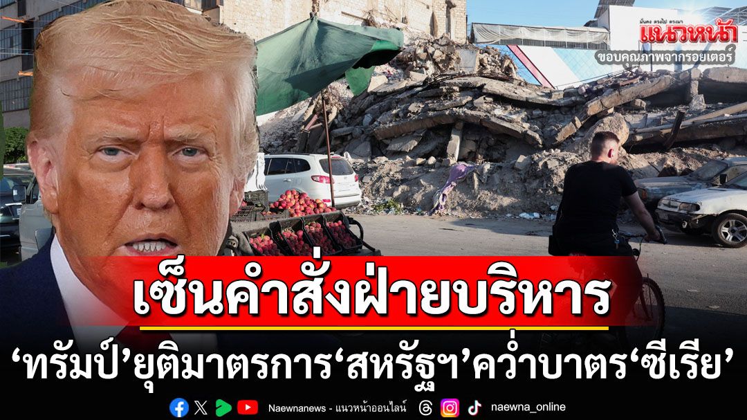 ‘ทรัมป์’ลงนามคำสั่งฝ่ายบริหาร ให้‘สหรัฐฯ’ยุติมาตรการคว่ำบาตร‘ซีเรีย’