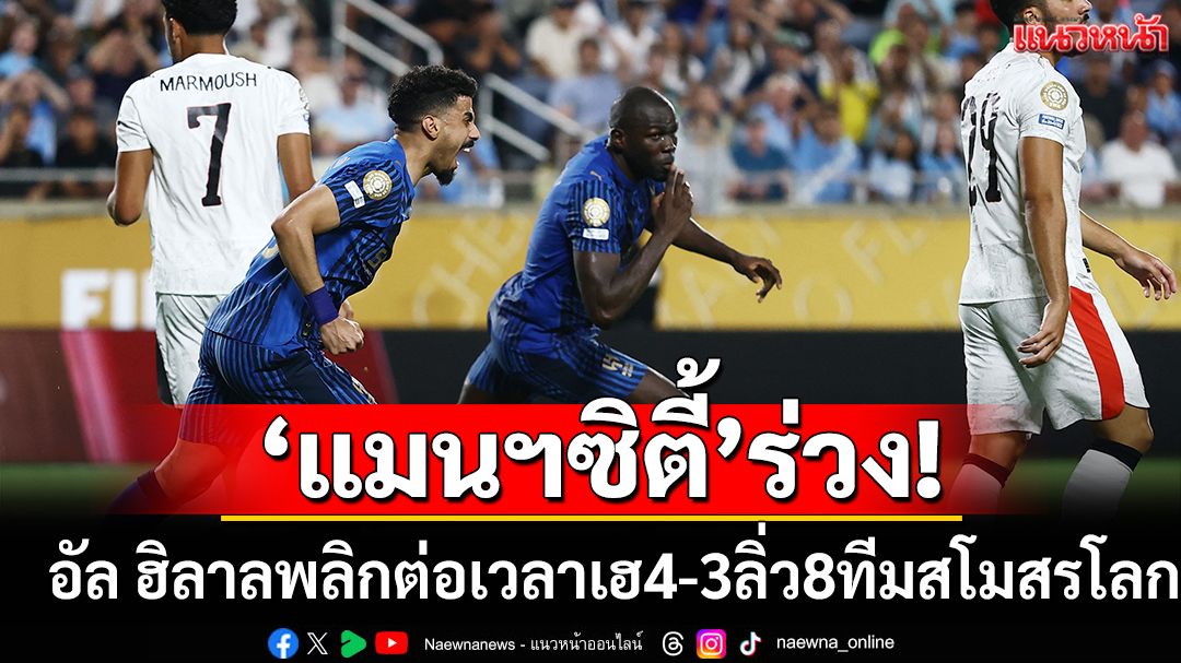 ล้มยักษ์! อัล ฮิลาลพลิกต่อเวลาโค่นแมนฯซิตี้4-3ลิ่ว8ทีมสโมสรโลก