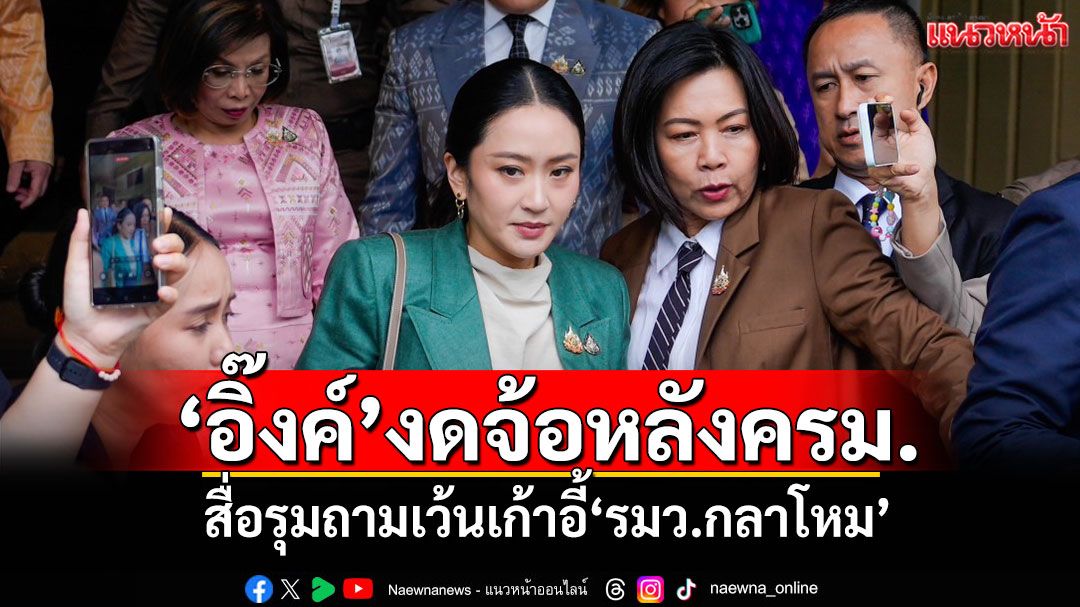 ‘อิ๊งค์’งดจ้อหลังครม. รีบกลับขึ้นตึกไทยฯ สื่อรุมถามเว้นเก้าอี้‘รมว.กลาโหม’