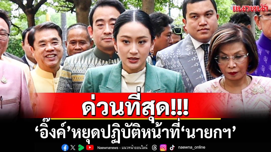ด่วนที่สุด!!! ‘อิ๊งค์’หยุดปฏิบัติหน้าที่‘นายกฯ’