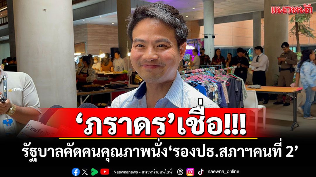 'ภราดร'เชื่อ! รัฐบาลคัดคนคุณภาพนั่ง'รองปธ.สภาฯคนที่ 2'