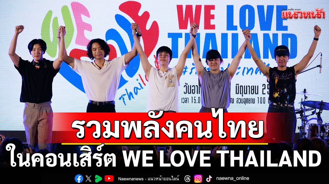 40 ศิลปิน รวมพลังคนไทยใจเป็นหนึ่ง ในคอนเสิร์ต WE LOVE THAILAND #รักเธอประเทศไทย