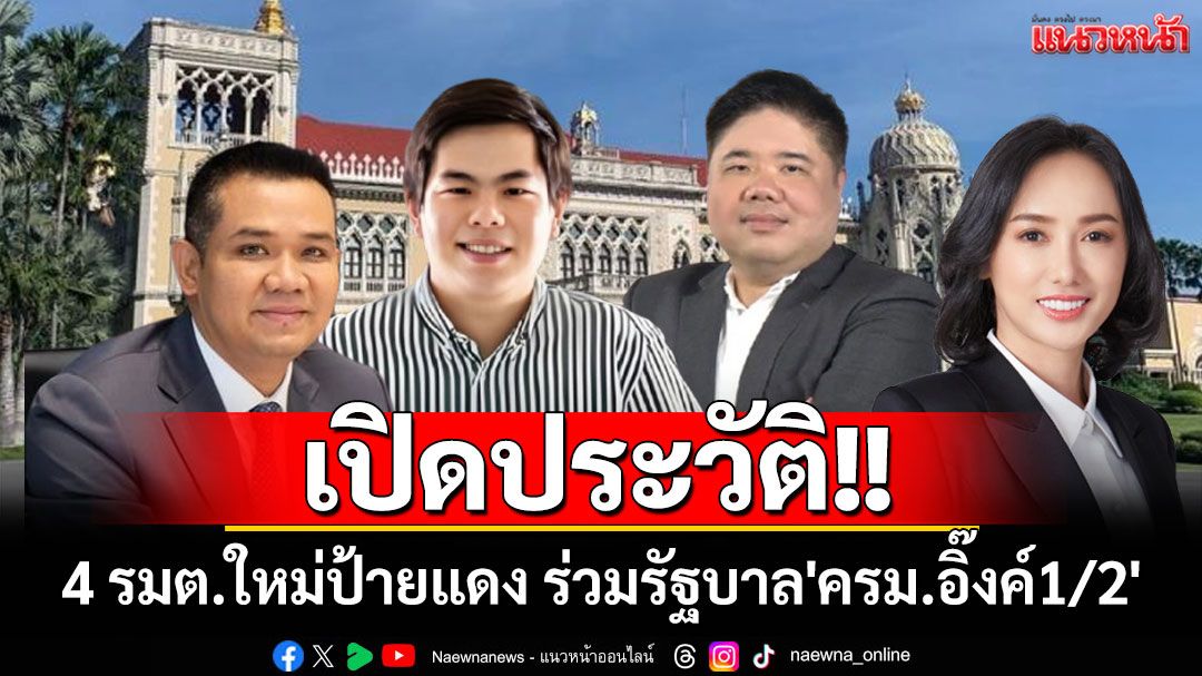 เปิดประวัติ 4 รมต.ใหม่ป้ายแดง ร่วมรัฐบาล'ครม.อิ๊งค์1/2'