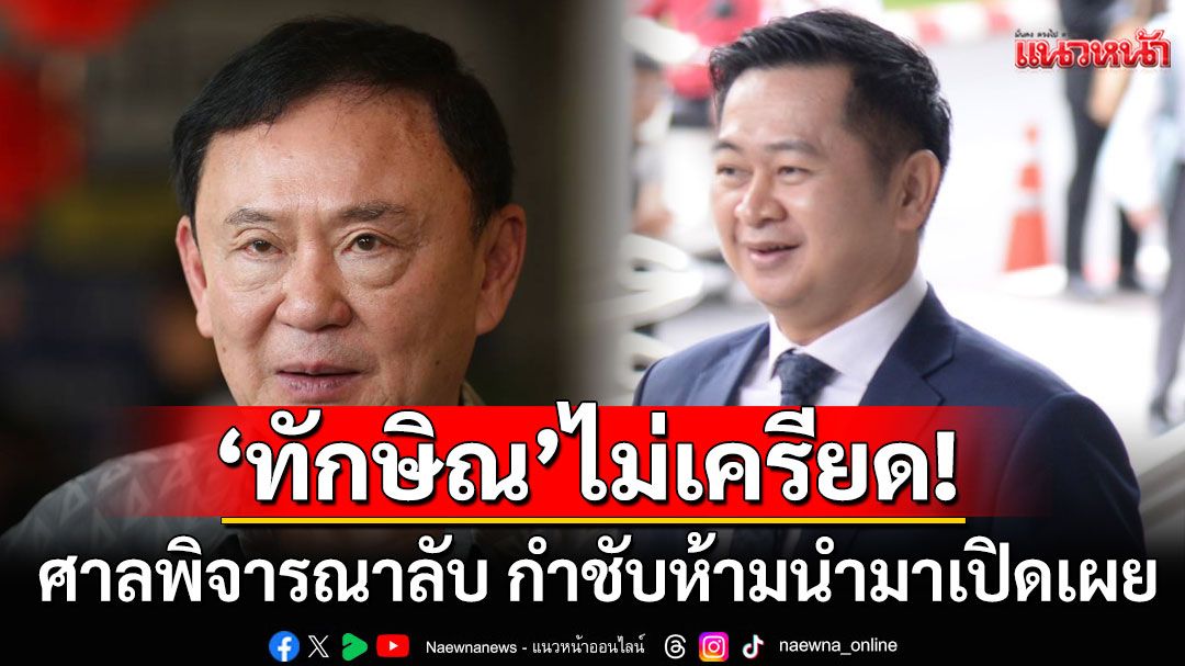 'ทักษิณ'ไม่เครียด!'ทนาย'เผยศาลพิจารณาลับ สืบพยานคดี 112 นัดแรก กำชับห้ามนำมาเปิดเผย