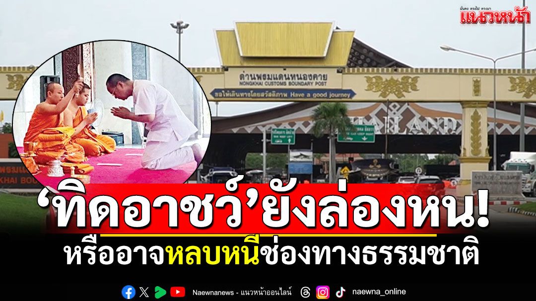 'ทิดอาชว์'ยังล่องหน! ตอบยากยังอยู่ในไทย หรือหลบหนีช่องทางธรรมชาติ