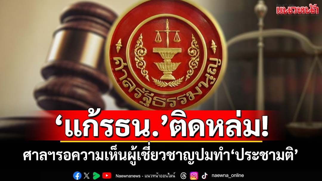 ‘แก้รธน.’ติดหล่ม!‘ศาลรัฐธรรมนูญ’รอความเห็นผู้เชี่ยวชาญ ก่อนวินิจฉัยปมทำ‘ประชามติ’