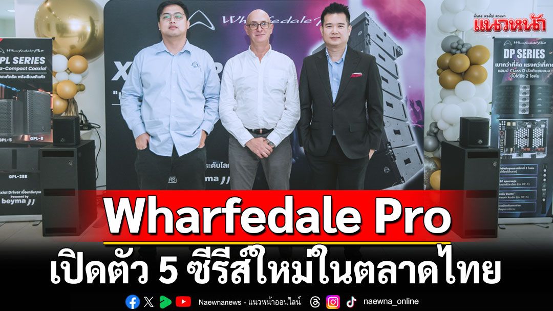 Wharfedale Pro เปิดตัว 5 ซีรีส์ใหม่ในตลาดไทย ก้าวล้ำด้วยเทคโนโลยีเสียงระดับโลก