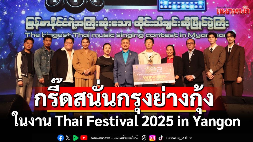 ‘หนุ่ม กะลา’นำทัพศิลปินไทย เรียกกรี๊ดสนั่นกรุงย่างกุ้ง  ในงาน Thai Festival 2025 in Yangon