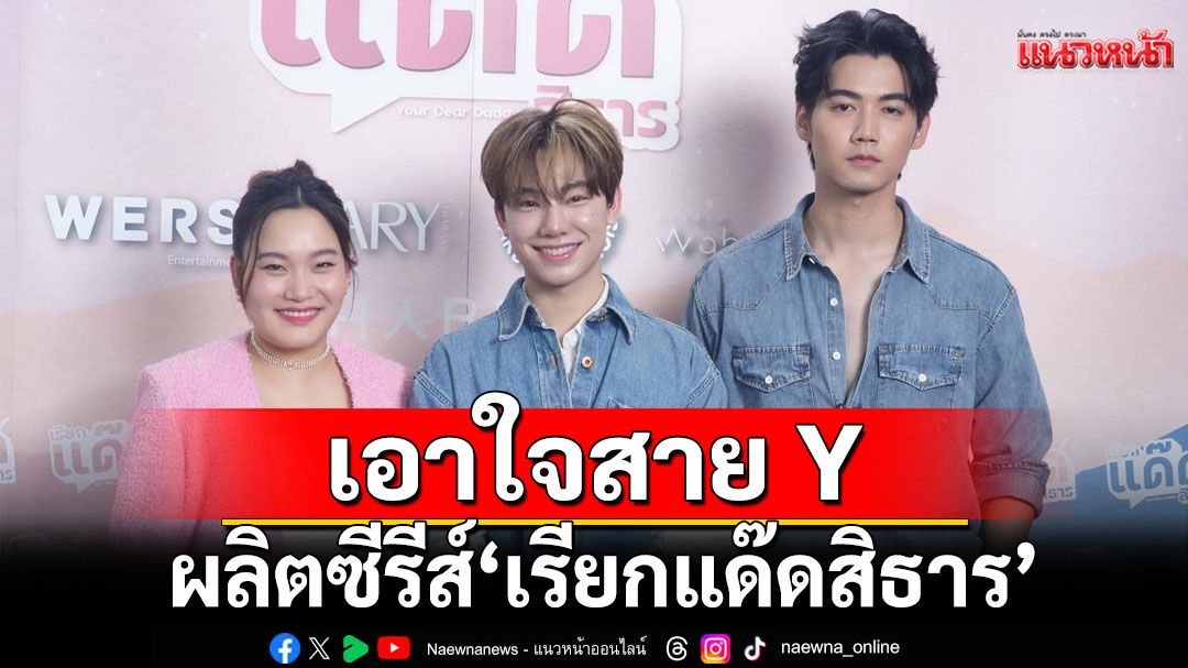 ผู้จัดป้ายแดง ‘WERS Entertainment’เอาใจสาย Y  ผลิตซีรีส์ ‘เรียกแด๊ดสิธาร’(Your Dear Daddy)'