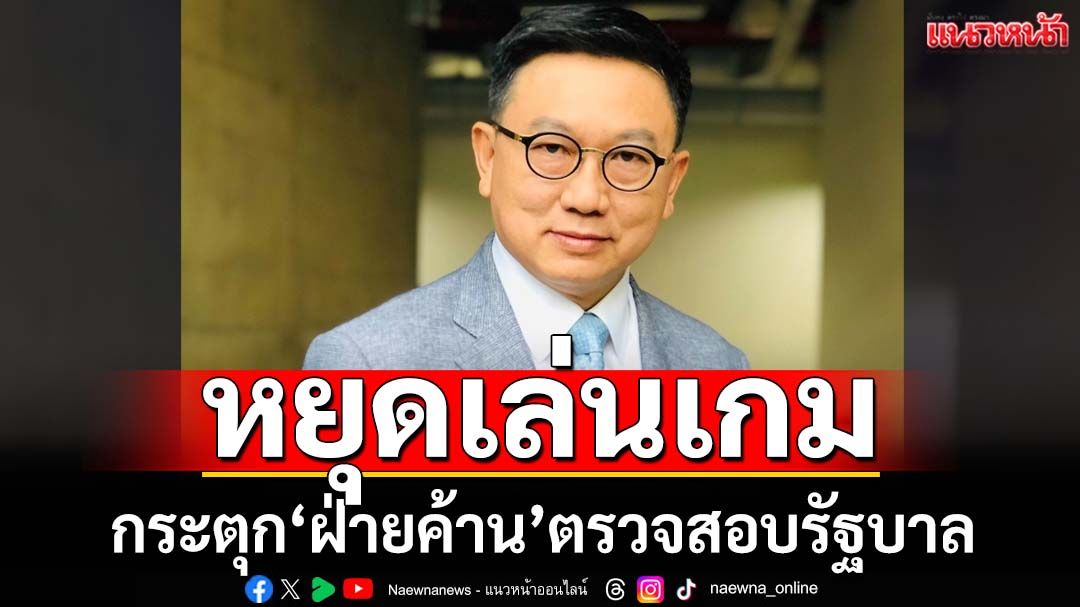 ‘ดร.ดิเรกฤทธิ์’กระตุกฝ่ายค้านรักษามาตรฐานตรวจสอบรัฐบาล หยุดเล่นเกม