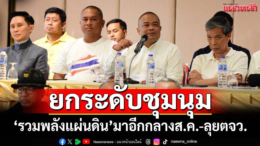 ยกระดับ!‘รวมพลังแผ่นดิน’นัดชุมนุมใหญ่กลางเดือนส.ค. ฉะ‘พท.’เกลียดแต่นอนกอดเผด็จการ