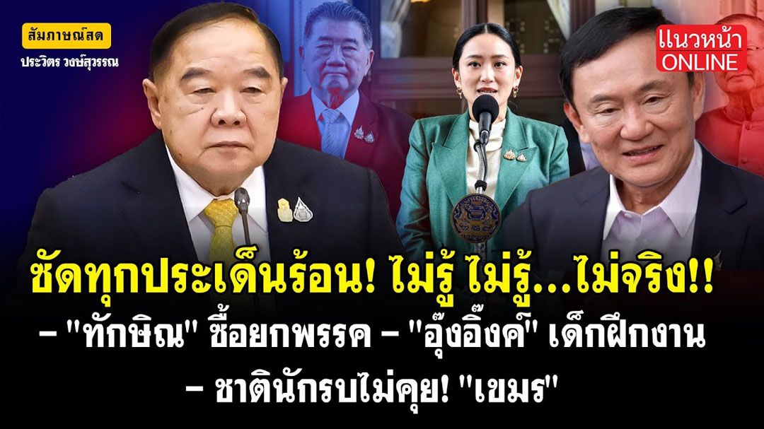 (คลิป) ซัดทุกประเด็นร้อน!ไม่รู้ ไม่รู้...ไม่จริง ชาตินักรบไม่คุยเขมร'ทักษิณ'ซื้อยกพรรค'อิ๊งค์'เด็กฝึกงาน