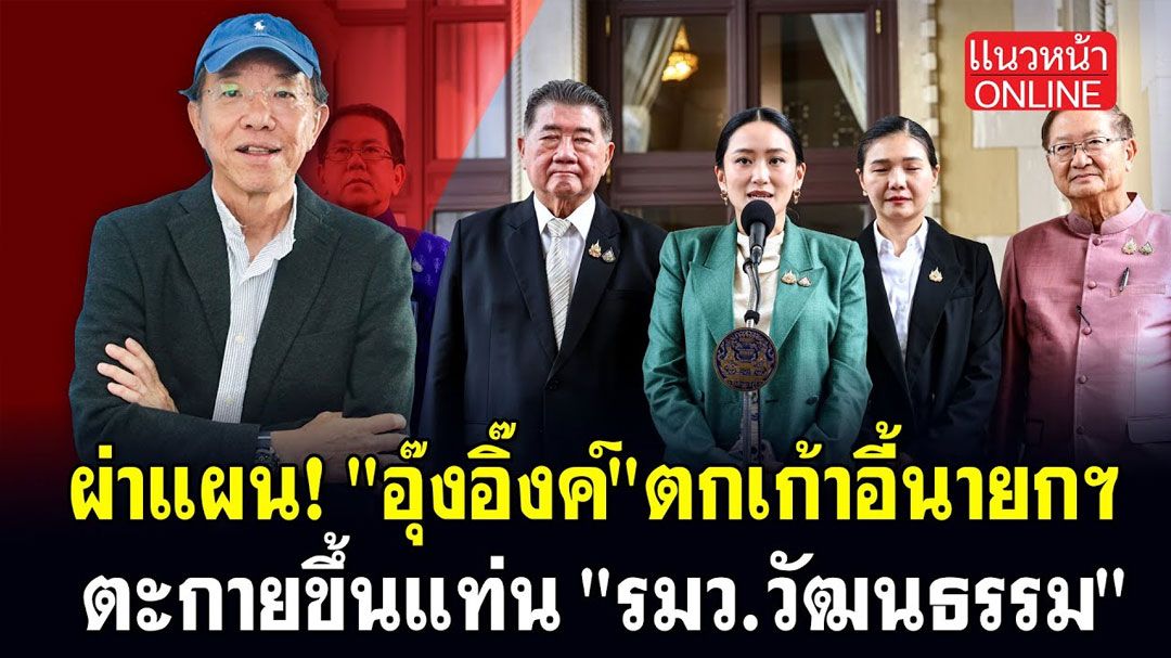 (คลิป) ผ่าแผน! 'อุ๊งอุ๊งค์' ตกเก้าอี้นายกฯ ตะกายขึ้นแท่น 'รมว.วัฒนธรรม'