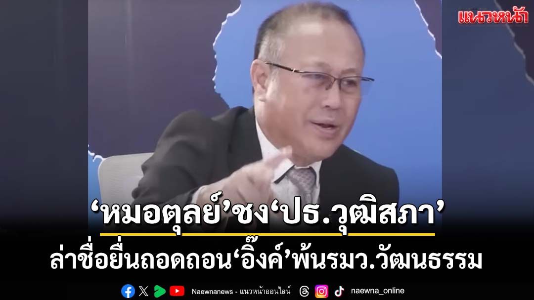 ‘หมอตุลย์’ยื่นจม.ถึงประธานวุฒิสภา เสนอล่าชื่อยื่นถอดถอน‘อิ๊งค์’พ้นรมว.วัฒนธรรม