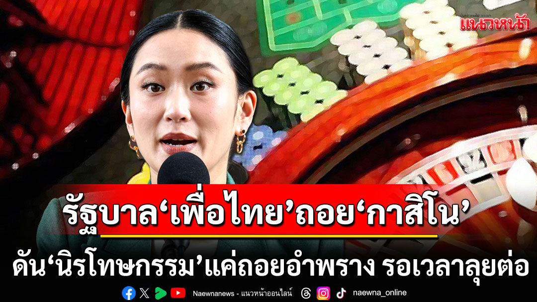 แนวหน้าวิเคราะห์ : รัฐบาล‘เพื่อไทย’ถอย‘กาสิโน’ ดัน‘นิรโทษกรรม’แค่ถอยอำพราง รอเวลาลุยต่อ