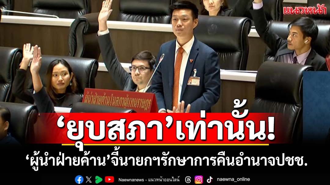 ‘ยุบสภา’เท่านั้น!‘ผู้นำฝ่ายค้าน’ลั่นไม่เห็นด้วย‘นิติสงคราม’ จี้นายกฯรักษาการคืนอำนาจปชช.