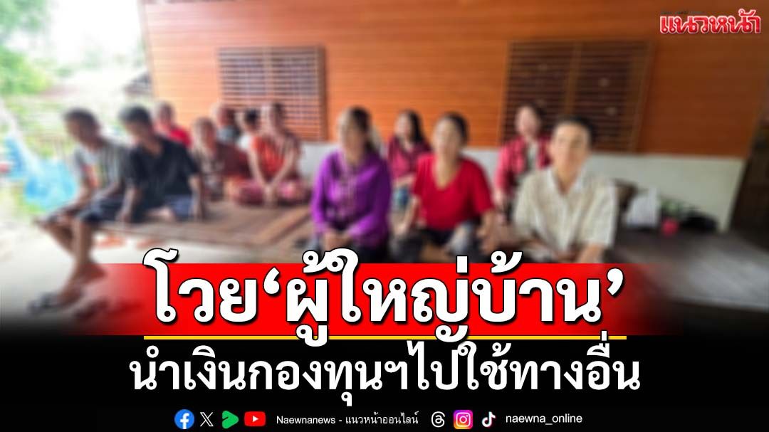 ลูกบ้านรวมกลุ่มโวย‘ผญบ.’ไม่โปร่งใส สารภาพนำเงินกองทุนฯไปใช้ทางอื่น